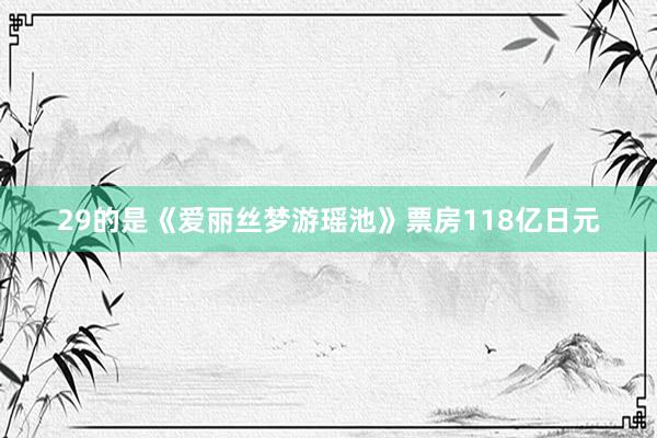 29的是《爱丽丝梦游瑶池》票房118亿日元