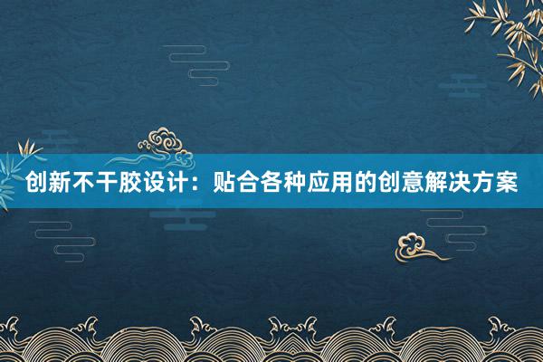 创新不干胶设计：贴合各种应用的创意解决方案