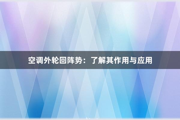 空调外轮回阵势：了解其作用与应用