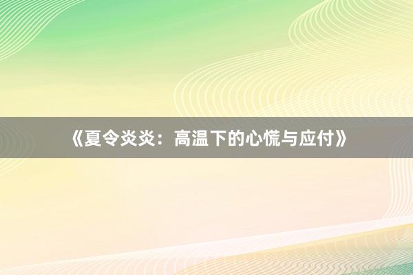 《夏令炎炎：高温下的心慌与应付》